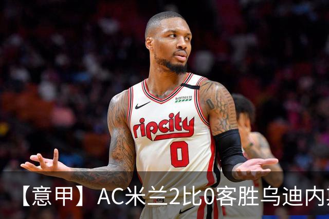 【意甲】AC米兰2比0客胜乌迪内斯，普利希奇闪击