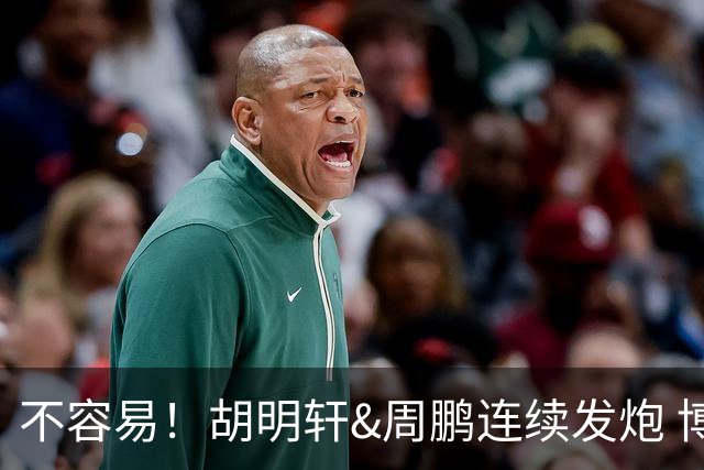 不容易！胡明轩&周鹏连续发炮 博日奇补篮命中 广东首次反超比分