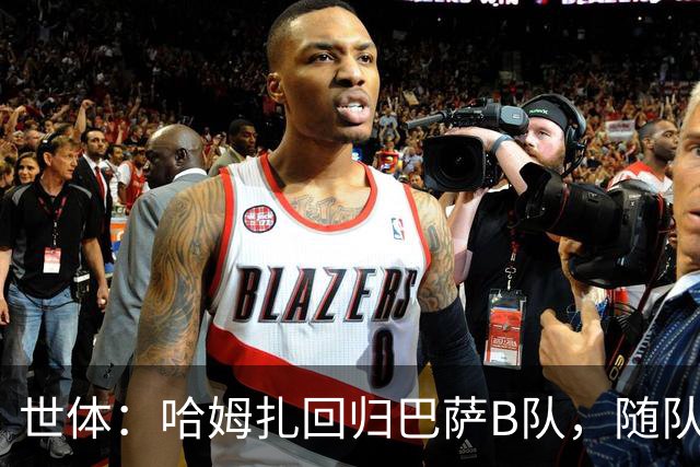 世体：哈姆扎回归巴萨B队，随队冲击联赛五连胜