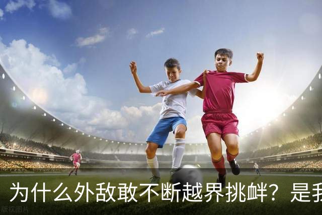 为什么外敌敢不断越界挑衅？是我们警告变软了？