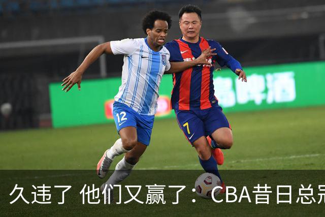 久违了 他们又赢了：CBA昔日总冠军3分掀翻巨人杀手 47连败后2连胜