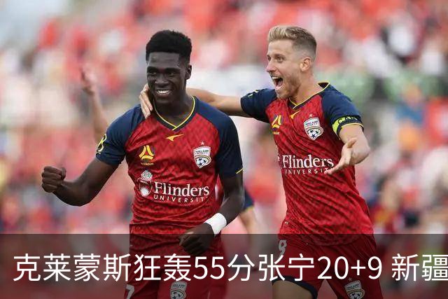 克莱蒙斯狂轰55分张宁20+9 新疆大胜山西3连胜