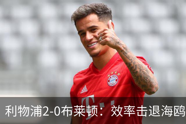 利物浦2-0布莱顿：效率击退海鸥，阿劳霍铁血防守点燃安菲尔德