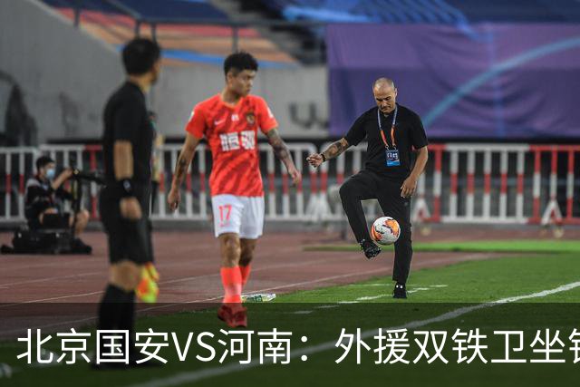 北京国安VS河南：外援双铁卫坐镇 孔特+塞鸟领衔中场 本土双锋出击
