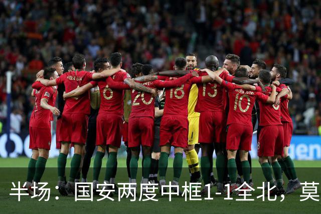 半场：国安两度中框1-1全北，莫塔闪击，杜齐亚克扳平
