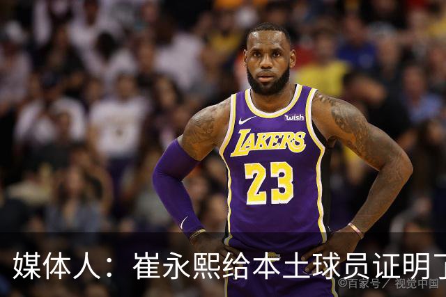 媒体人：崔永熙给本土球员证明了 关键时刻靠自己也能决定比赛