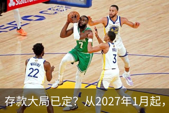 存款大局已定？从2027年1月起，银行存款利率，或将面临3大变化