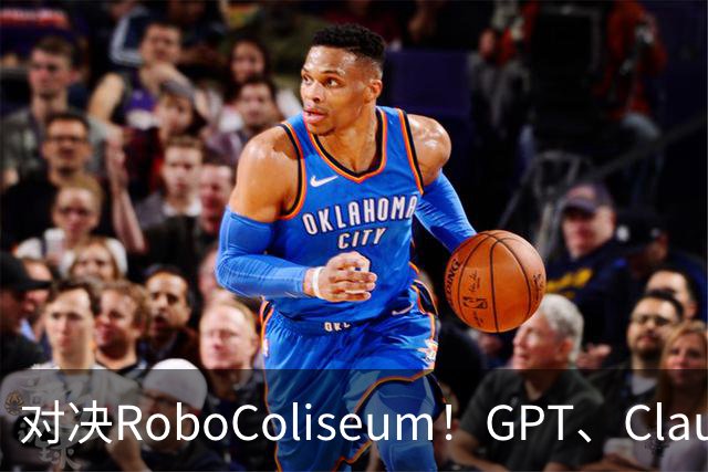 对决RoboColiseum！GPT、Claude、Gemini机器人能力PK，险胜之后还有黑马