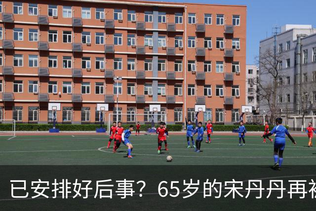 已安排好后事？65岁的宋丹丹再被曝猛料，这次，颠覆了所有人想象
