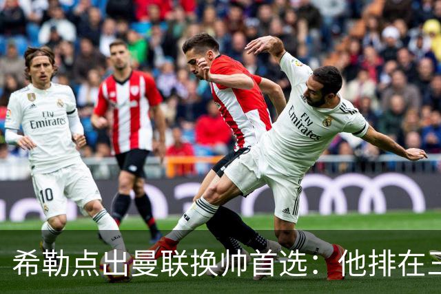 希勒点出曼联换帅首选：他排在三候选之首