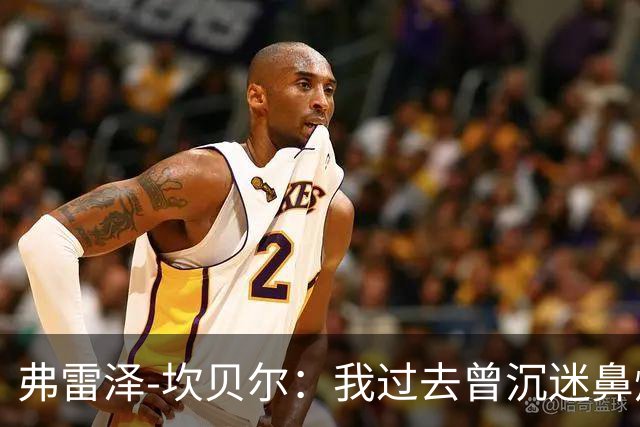 弗雷泽-坎贝尔：我过去曾沉迷鼻烟，已戒6个月