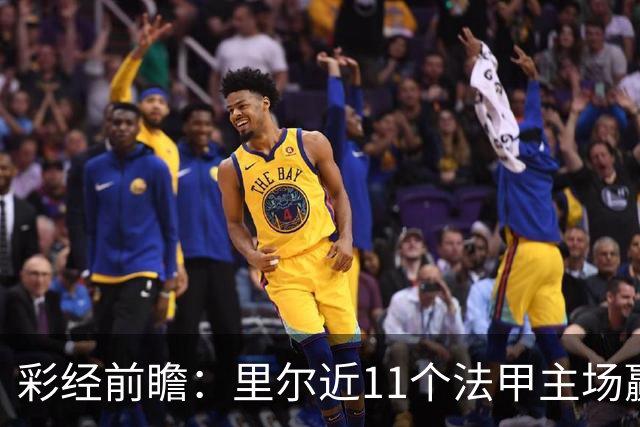 彩经前瞻：里尔近11个法甲主场赢朗斯10场，携三连胜火力来袭