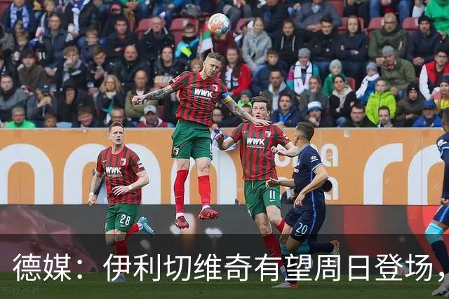 德媒：伊利切维奇有望周日登场，追平穆科科德甲最年轻出场纪录