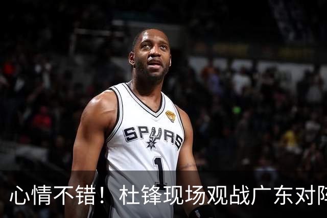 心情不错！杜锋现场观战广东对阵江苏，和身边人开心交谈