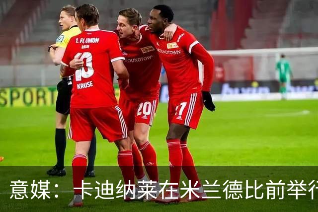 意媒：卡迪纳莱在米兰德比前举行晚宴，邀请多名米兰名宿出席