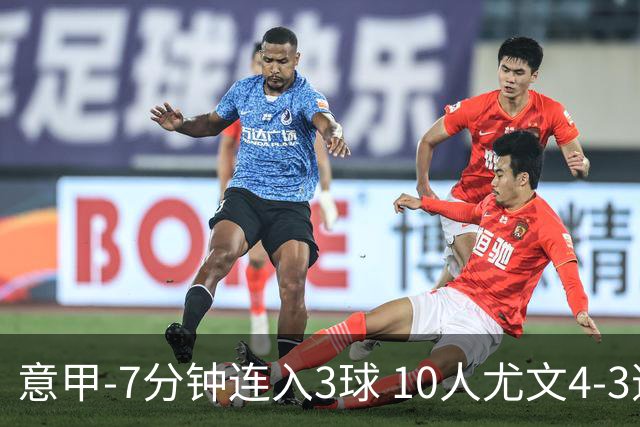 意甲-7分钟连入3球 10人尤文4-3逆转客胜罗马