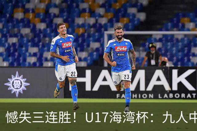 憾失三连胜！U17海湾杯：九人中国3比3十人巴林，彭显宸、冀政浩染红，杨宸硕世界波