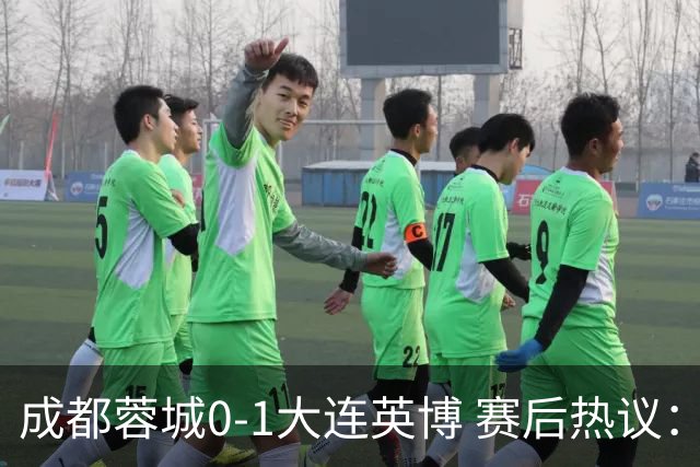 成都蓉城0-1大连英博 赛后热议：蓉城怨不得别人 唐田要回报家乡了