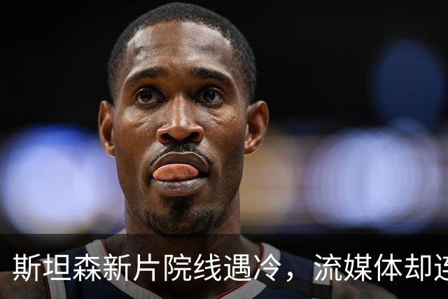 斯坦森新片院线遇冷，流媒体却连挂150天