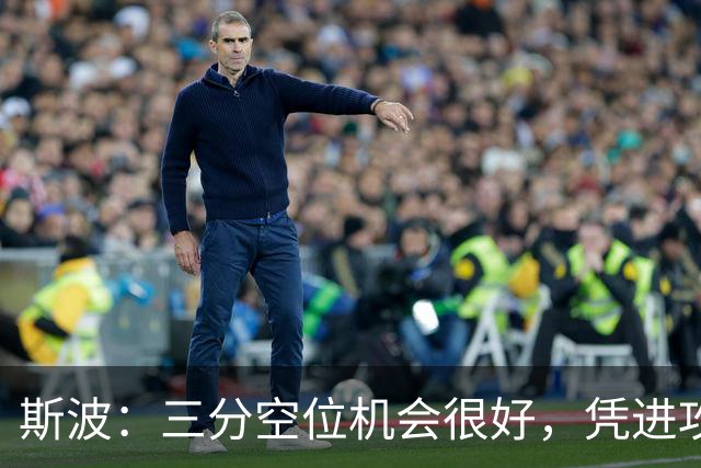 斯波：三分空位机会很好，凭进攻运作过程相信能追分