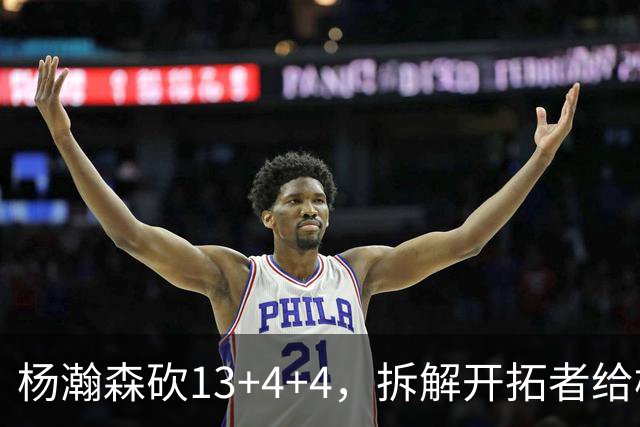 杨瀚森砍13+4+4，拆解开拓者给杨瀚森设定的3个针对性战术布置