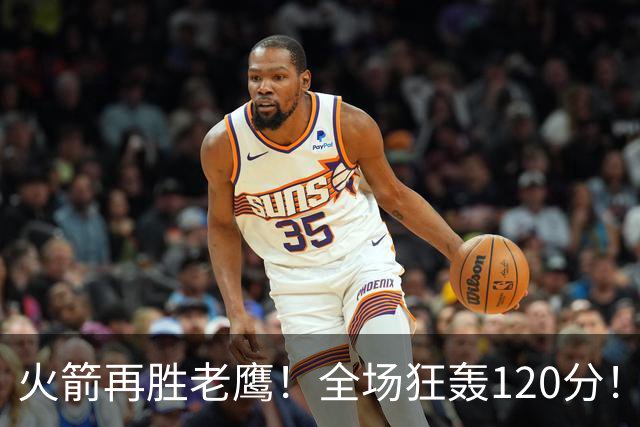 火箭再胜老鹰！全场狂轰120分！三分不灵，仍有3大得分手段，新战术太实用