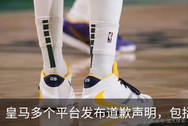 皇马多个平台发布道歉声明，包括官方网站及1.8亿粉丝量的社媒