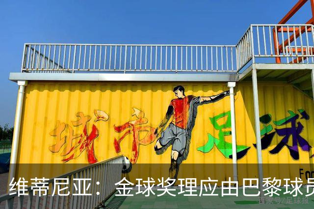 维蒂尼亚：金球奖理应由巴黎球员获得 面对亚马尔谈不上“害怕”