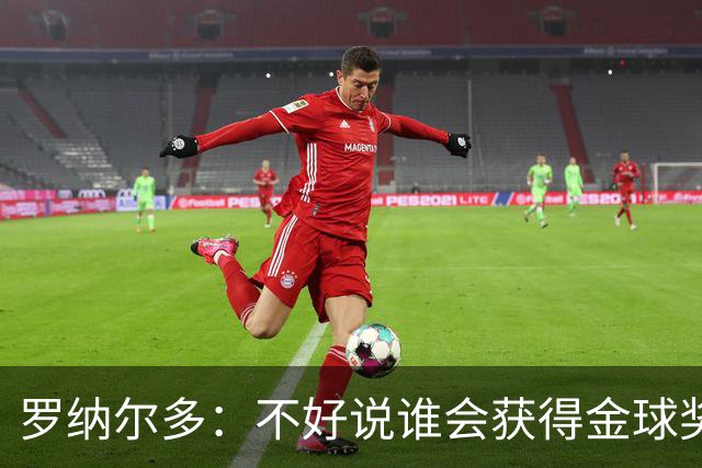 罗纳尔多：不好说谁会获得金球奖，米兰德比两队都值得看