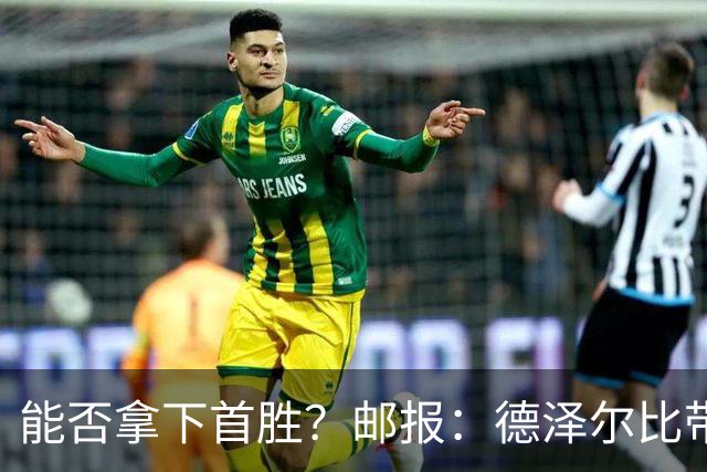 能否拿下首胜？邮报：德泽尔比带队去西班牙集训，希望收到奇效