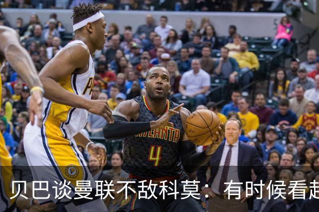 贝巴谈曼联不敌科莫：有时候看起来就像大人和小孩踢球