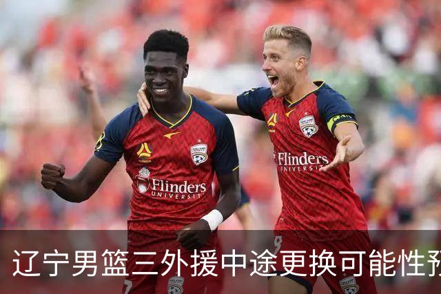 辽宁男篮三外援中途更换可能性预测
