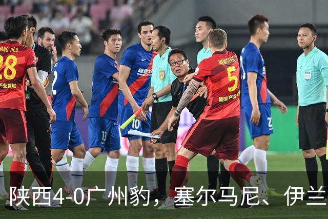 陕西4-0广州豹，塞尔马尼、伊兰杜斯特1射2传，阿兹拉克破门