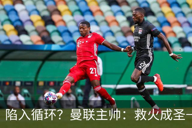 陷入循环？曼联主帅：救火成圣→不温不火→下滑→内讧→黯然下课