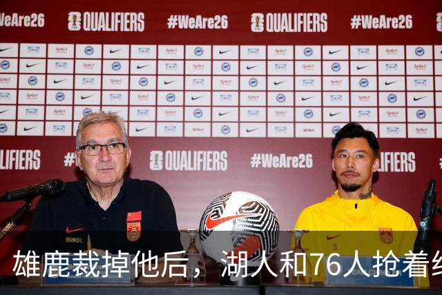 雄鹿裁掉他后，湖人和76人抢着给双向合同，结果人没走