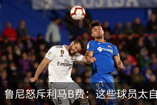 鲁尼怒斥利马B费：这些球员太自私 像孩子一样推卸责任
