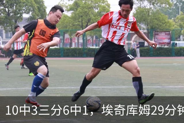 10中3三分6中1，埃奇库姆29分钟只拿8分还有3失误