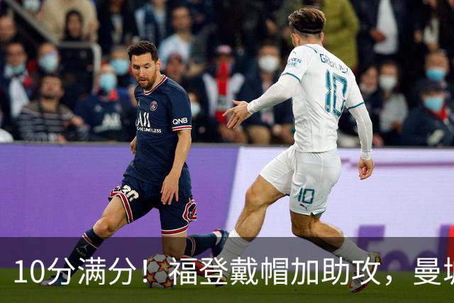 10分满分！福登戴帽加助攻，曼城主场5比1大胜