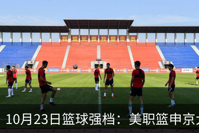 10月23日篮球强档：美职篮申京大战文班