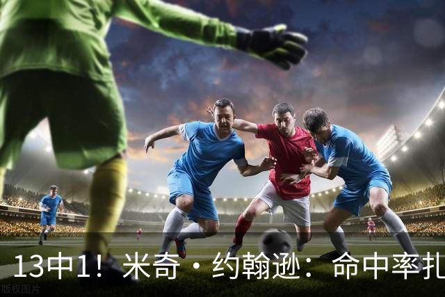 13中1！米奇·约翰逊：命中率扎眼，但全队都有责任