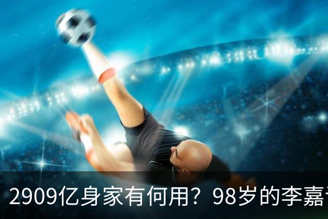 2909亿身家有何用？98岁的李嘉诚无力回天，2个儿子已成心病