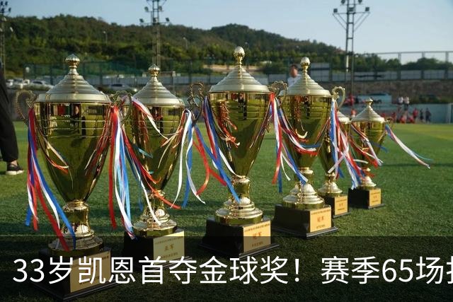 33岁凯恩首夺金球奖！赛季65场打进73球，终迎来生涯巅峰 实至名