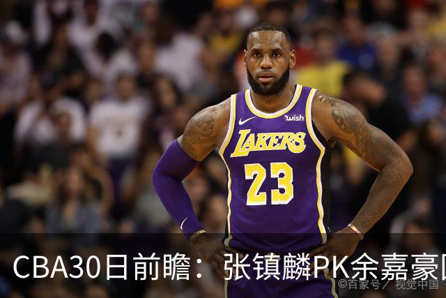 CBA30日前瞻：张镇麟PK余嘉豪国手对决 宁波能否爆冷辽宁获首胜