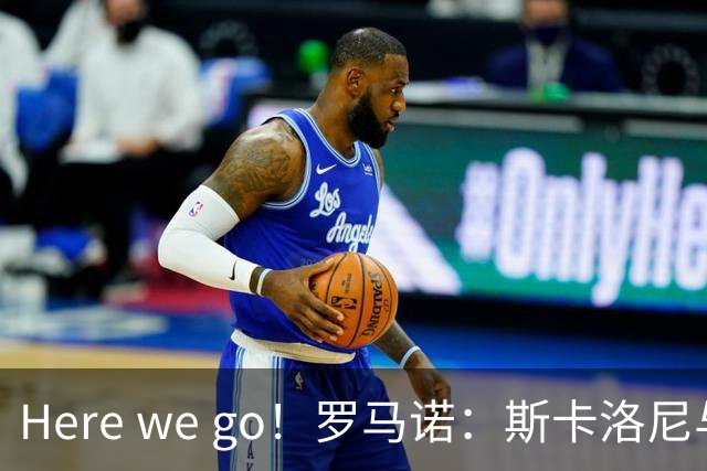 Here we go！罗马诺：斯卡洛尼与阿根廷续约至2030年7月