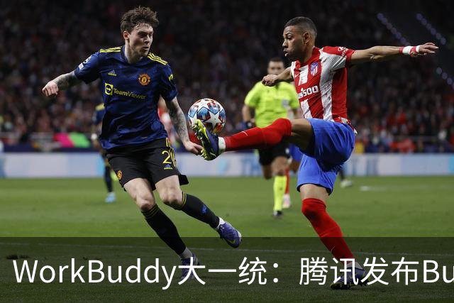 WorkBuddy大一统：腾讯发布Buddy One，五大应用共享账号和积分